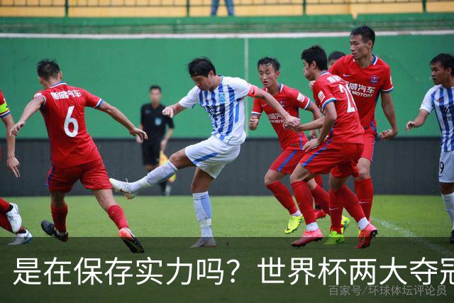 是在保存实力吗？世界杯两大夺冠热门热身赛同时“翻车”