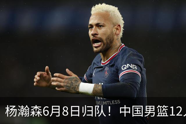 杨瀚森6月8日归队！中国男篮12人框架敲定，锋线王牌竟是他？